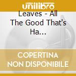 Leaves - All The Good That's Ha... cd