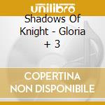 Shadows Of Knight - Gloria + 3 cd musicale di Shadows Of Knight