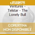 Ventures - Telstar - The Lonely Bull cd musicale di Ventures