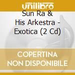 Sun Ra & His Arkestra - Exotica (2 Cd) cd