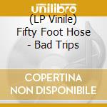 (LP Vinile) Fifty Foot Hose - Bad Trips vinile