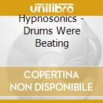 Hypnosonics - Drums Were Beating cd musicale