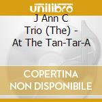 J Ann C Trio (The) - At The Tan-Tar-A cd