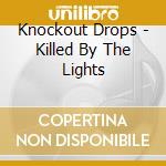 Knockout Drops - Killed By The Lights cd musicale di Knockout Drops
