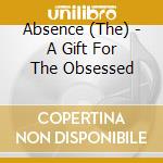 Absence (The) - A Gift For The Obsessed cd musicale di Absence (The)