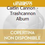 Caitlin Cannon - Trashcannon Album cd