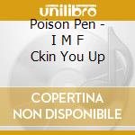 Poison Pen - I M F Ckin You Up cd