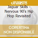 Jaguar Skills - Nervous 90's Hip Hop Revisited cd musicale di Jaguar Skills