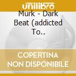 Murk - Dark Beat (addicted To.. cd musicale di Murk