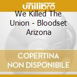 We Killed The Union - Bloodset Arizona cd