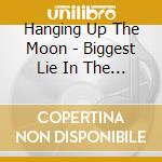 Hanging Up The Moon - Biggest Lie In The World cd