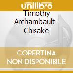 Timothy Archambault - Chisake cd