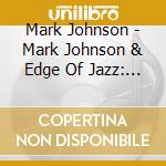Mark Johnson - Mark Johnson & Edge Of Jazz: Live cd musicale di Mark Johnson