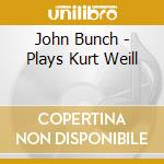 John Bunch - Plays Kurt Weill cd musicale di John Bunch