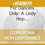 For Dancers Only: A Lindy Hop Compilation / Various cd musicale