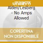 Alden/Lesberg - No Amps Allowed cd musicale di Alden/Lesberg