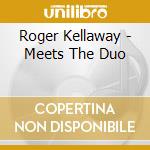 Roger Kellaway - Meets The Duo cd musicale di Roger Kellaway