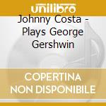 Johnny Costa - Plays George Gershwin cd musicale di Johnny Costa