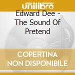 Edward Dee - The Sound Of Pretend cd musicale di Edward Dee