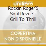 Rockin Roger'S Soul Revue - Grill To Thrill cd musicale di Rockin Roger'S Soul Revue