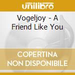 Vogeljoy - A Friend Like You cd musicale di Vogeljoy