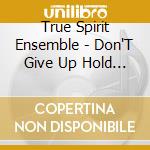 True Spirit Ensemble - Don'T Give Up Hold On cd musicale di True Spirit Ensemble