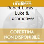 Robert Lucas - Luke & Locomotives cd
