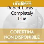 Robert Lucas - Completely Blue cd musicale di Lucas Robert