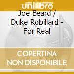 Joe Beard / Duke Robillard - For Real cd musicale di Joe beard feat.duke robillard