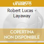 Robert Lucas - Layaway cd