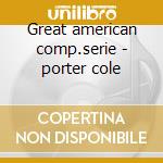 Great american comp.serie - porter cole cd musicale di Cole Porter