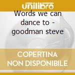 Words we can dance to - goodman steve cd musicale di Steve Goodman