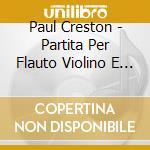 Paul Creston - Partita Per Flauto Violino E Orchestra D'Archi Op cd musicale di Creston Paul