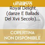 Royal Delight (danze E Ballads Del Xvii Secolo) (2 Cd) cd