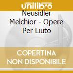 Neusidler Melchior - Opere Per Liuto cd musicale di Melchior Neusildler
