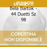 Bela Bartok - 44 Duetti Sz 98 cd musicale di Bela Bartok