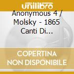 Anonymous 4 / Molsky - 1865 Canti Di Speranza E Di Nostalgia Dalla Guerra Civile Americana Anonymous 4 cd musicale