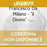 Francesco Da Milano - 'il Divino' - Fantasie E Ricercari cd