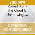 Robert Kyr - The Cloud Of Unknowing, Songs Of The Soul (cantate), The Singer's Ode cd