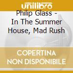 Philip Glass - In The Summer House, Mad Rush cd musicale di Philip Glass