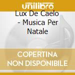 Lux De Caelo - Musica Per Natale cd musicale di Lux De Caelo
