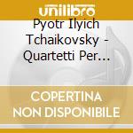 Pyotr Ilyich Tchaikovsky - Quartetti Per Archi Nn.1 & 3