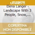 Elena Langer - Landscape With 3 People, Snow, The Storm Cloud, Two Cat Songs, Ariadne cd musicale di Elena Langer