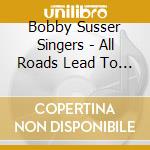 Bobby Susser Singers - All Roads Lead To Home cd