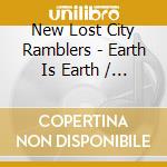 New Lost City Ramblers - Earth Is Earth / The New Lost City Ramblers cd musicale di New Lost City Ramblers