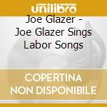 Joe Glazer - Joe Glazer Sings Labor Songs cd musicale di Joe Glazer