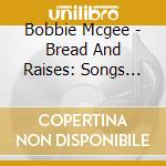 Bobbie Mcgee - Bread And Raises: Songs For Working Women cd musicale di Bobbie Mcgee