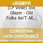 (LP Vinile) Joe Glazer - Old Folks Ain'T All The Same lp vinile di Joe Glazer