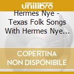 Hermes Nye - Texas Folk Songs With Hermes Nye & Guitar cd musicale di Hermes Nye