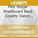 Pete Seeger - Washboard Band - Country Dance Music cd musicale di Pete Seeger